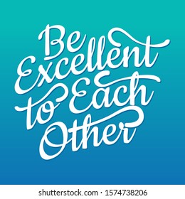 Be excellent to each other. Hand lettering motivational quote