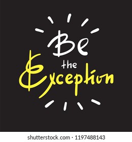 Be the Exception - simple inspire and motivational quote. Hand drawn beautiful lettering. Print for inspirational poster, t-shirt, bag, cups, card, flyer, sticker, badge. Cute and funny vector