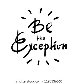 Be the Exception - simple inspire and motivational quote. Hand drawn beautiful lettering. Print for inspirational poster, t-shirt, bag, cups, card, flyer, sticker, badge. Cute and funny vector