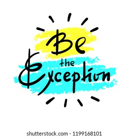 Be the Exception - simple inspire and motivational quote. Hand drawn beautiful lettering. Print for inspirational poster, t-shirt, bag, cups, card, flyer, sticker, badge. Cute and funny vector