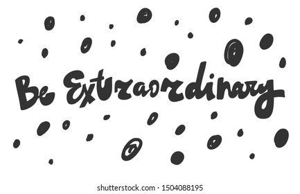 Be extraordinary. Vector hand drawn illustration with cartoon lettering. Good as a sticker, video blog cover, social media message, gift cart, t shirt print design.