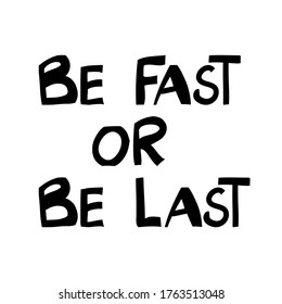 Be fast or be last. Cute hand drawn lettering in modern scandinavian style. Isolated on white. Vector stock illustration.