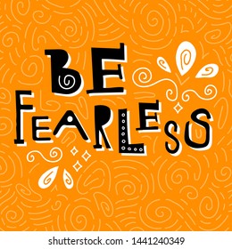 Be fearless motivational quote. Inspirational saying on bright orange background. Black lettering with simple geometric elements. 