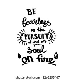 Be fearless in the pursuit of what sets your soul on fire handwriting monogram. Phrase poster graphic desing. Hand drawn quotes for motivation, inspiration. Black and white engraved ink art.