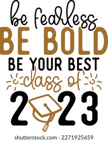 Be Fearless Be Your Best Class Of 2023 Svg, Vector, Eps For Typography, T-shirt, Mug, Stiker Etc. svg