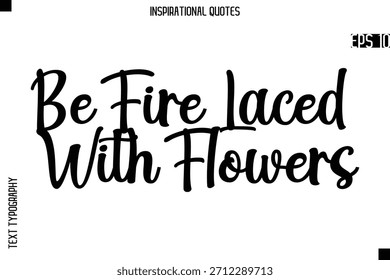 Be Fire Laced With Flowers  -Creative Typography Text Lettering Vector Motivational Quote
