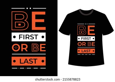 BE FIRST OR BE LAST TYPOGRAPHY T-SHIRT DESIGN.