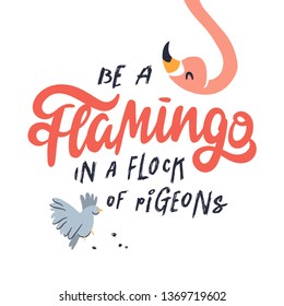 Be a flamingo in a flock of pigeons. Hand drawn illustration and lettering featuring flamingo and pigeon on white background. Vector.