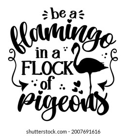 Be a flamingo in a flock of pigeons - Motivational quotes. Hand painted brush lettering with flamingo. Good for t-shirt, posters, textiles, gifts, travel sets.