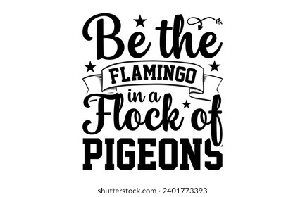 Be The Flamingo In A Flock Of Pigeons- Women Empowerment t- shirt design, Hand drawn lettering phrase, Illustration for prints on t-shirts and bags, posters, cards, Vector illustration Template.