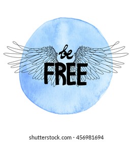 Be free. Concept art with hand written slogan and wings drawn in line art style. Blue circle watercolor texture on background. T-shirt design.