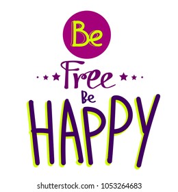 be free be happy.  motivation lettering composition with hand written text. 
