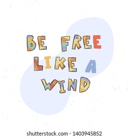 Be free like a wind. Childish poster with hand drawn letters in scandinavian stile, kids apparel prints, postcards, baby shower invitation. Vector Illustration