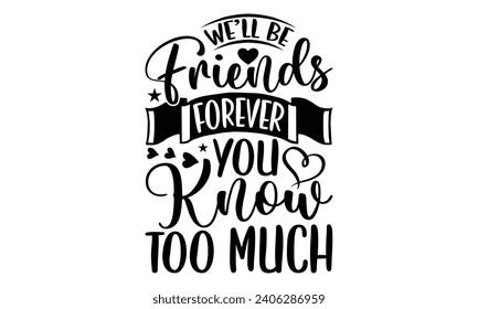 We’ll Be Friends Forever You Know Too Much- Best friends t- shirt design, Hand drawn vintage illustration with hand-lettering and decoration elements, greeting card template with typography text svg