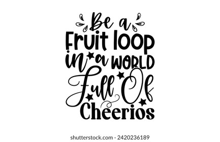  Be a fruit loop in a world full of Cheerios
 - illustration for prints on t-shirt and bags, posters, Mugs, Notebooks, Floor Pillows svg