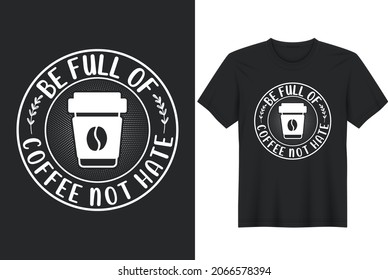 Be Full Of Coffee Not Hate Typography With Coffee Vector Design For T-Shirt, Banner, Poster, Mug, Etc.