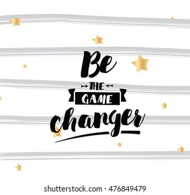 Be the game changer. Inspirational quote, motivation. Typography for poster, invitation, greeting card or t-shirt. Vector lettering, inscription, calligraphy design. Text background
