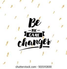 Be the game changer. Inspirational quote, motivation. Typography for poster, invitation, greeting card or t-shirt. Vector lettering, inscription, calligraphy design. Text background