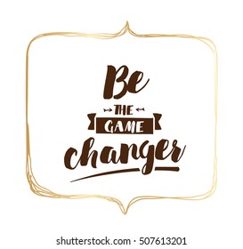 Be the game changer. Inspirational quote, motivation. Typography for poster, invitation, greeting card or t-shirt. Vector lettering, inscription, calligraphy design. Text background