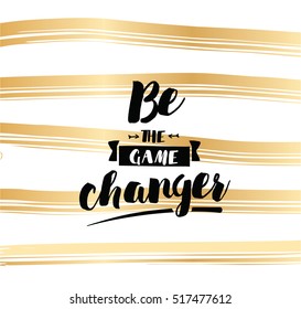 Be the game changer. Inspirational quote, motivation. Typography for poster, invitation, greeting card or t-shirt. Vector lettering, inscription, calligraphy design. Text background