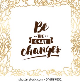 Be the game changer. Inspirational quote, motivation. Typography for poster, invitation, greeting card or t-shirt. Vector lettering, inscription, calligraphy design. Text background