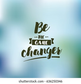 Be the game changer. Inspirational quote, motivation. Typography for poster, invitation, greeting card or t-shirt. Vector lettering, inscription, calligraphy design. Text background