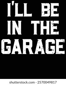 I'll be in the garage 