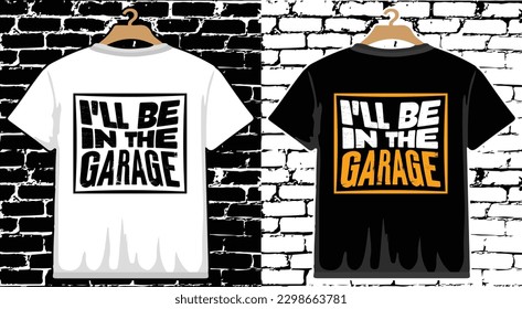 I'll Be In The Garage  Father's Day T shirt Design, vector Father's Day T shirt  design, Dad shirt, Father typography T shirt design