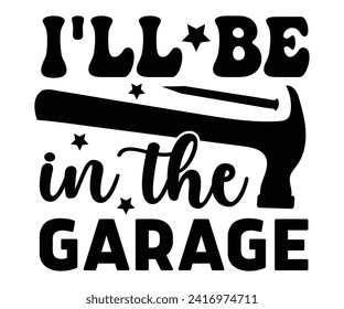 I'll Be in The Garage Svg,Father's Day Svg,Grandpa Svg,Father's Day Saying Qoutes,Papa svg,Dad Svg,Funny Father, Gift For Dad Svg,Daddy Svg,Family Svg,T shirt Design,Svg Cut File, svg
