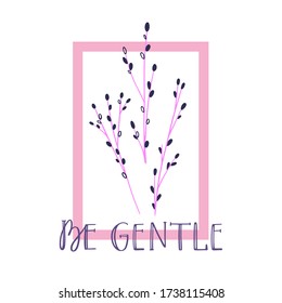 Be Gentle. Vector hand drawn composition with flourish twigs in rectangle. Tree branch with spring bud inspirational poster. Creative design for t shirt print and post card.