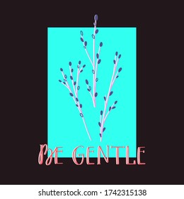 Be Gentle. Vector hand drawn composition with flourish twigs in rectangle. Tree branch with spring bud inspirational poster. Creative design for t shirt print and post card.