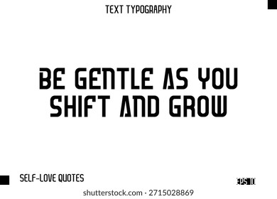 Be Gentle As You Shift And Grow    -Self-Love Modern Bold Typography Text Quote Vector Design