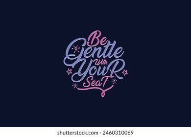 Be Gentle With Your Seat Typography For Dark Color background print | Editable EPS source file.
