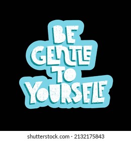 Be gentle to yourself. Mental health slogan stylized typography. Handwritten positive self-talk inspirational quote. Vector illustration for social media, posters, cards or banners, textile.