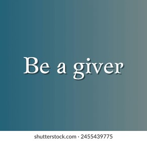 Be a giver Inspirational and motivational quotes, typography, fashion, art, designs: for prints, posters, cards, t shirt, coffee mug hoodies etc. 