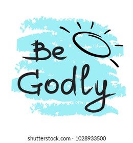 Be Godly - motivational quote lettering. Print for poster, prayer book, church leaflet, t-shirt, bags, postcard, sticker. Simple cute vector on a religious theme.