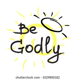 Be Godly - motivational quote lettering. Print for poster, prayer book, church leaflet, t-shirt, bags, postcard, sticker. Simple cute vector on a religious theme