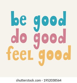 Be Good Do Good Feel Good. Hand Drawn Vector Lettering. Motivational Inspirational Quote. Good For Posters, T Shirts, Postcards.