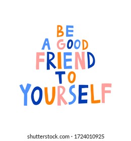 "Be a good friend to yourself" lettering. Multicolored letters. Isolated on white background. Positive phrase. Inspirational quote. Cute design for poster, print, card, mug. Stock vector illustration.