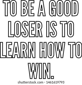 To Be A Good Loser Is To Learn How To Win