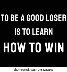 To Be A Good Loser Is To Learn How To Win