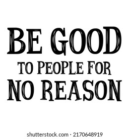 be good to people for no reason.is a vector design for printing on various surfaces like t shirt, mug etc. 
