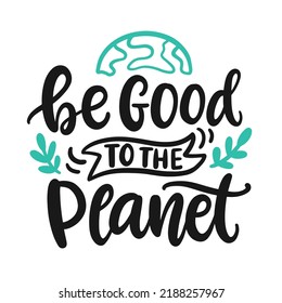 Be Good To The Planet. Save Earth And Less Waste Concept. Hand Drawn Ecology Lettering Badge, Eco Friendly Lifestyle Poster, T Shirt Print, Sticker Emblem, Banner, Tote Bag Design.