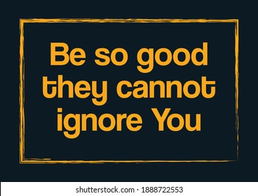 Be so good they cannot ignore you Motivational quote Vector illustration
