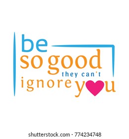 Be So Good They Canot Ignoe You. Typography Romantic Poster