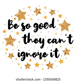 Be so good they can't ignore it. Hand drawn motivation, inspiration phrase. Isolated print. 
