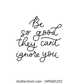 Be so good they cant ignore you lettering vector illustration. Motivational print with curvy black font isolated on the white background flat style for for t-shirt design, card, brochure, poster