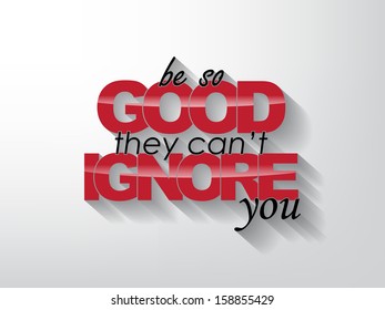 Be so good they can't ignore you. Typography background. Motivational poster (EPS10 Vector)