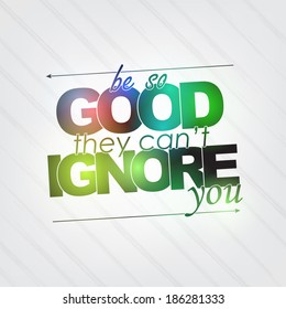 Be so good they can't ignore you. Motivational background (EPS10 Vector)