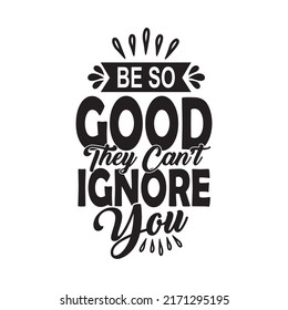 Be so good they can't ignore you lettering inspirational quote typography vector design.	